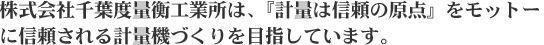 株式会社千葉度量衡工業所は、『計量は信頼の原点』をモットーに信頼される計算機づくりを目指しています。